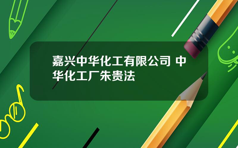 嘉兴中华化工有限公司 中华化工厂朱贵法